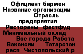 Официант-бармен › Название организации ­ VBGR › Отрасль предприятия ­ Рестораны, фастфуд › Минимальный оклад ­ 25 000 - Все города Работа » Вакансии   . Татарстан респ.,Чистопольский р-н